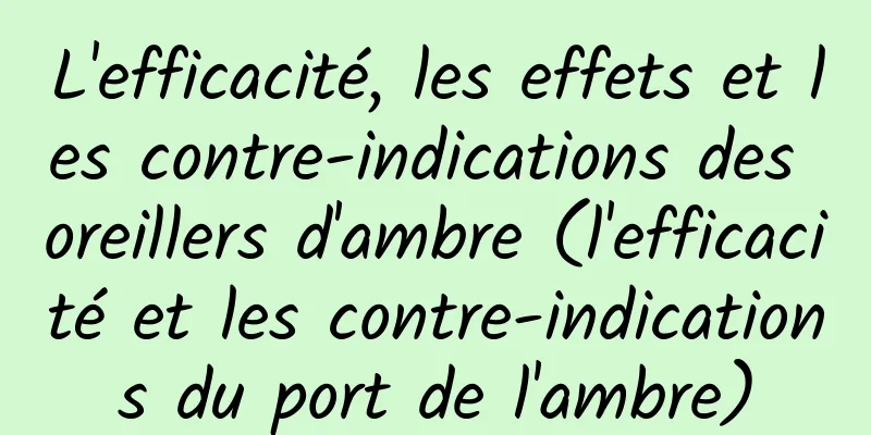 L'efficacité, les effets et les contre-indications des oreillers d'ambre (l'efficacité et les contre-indications du port de l'ambre)