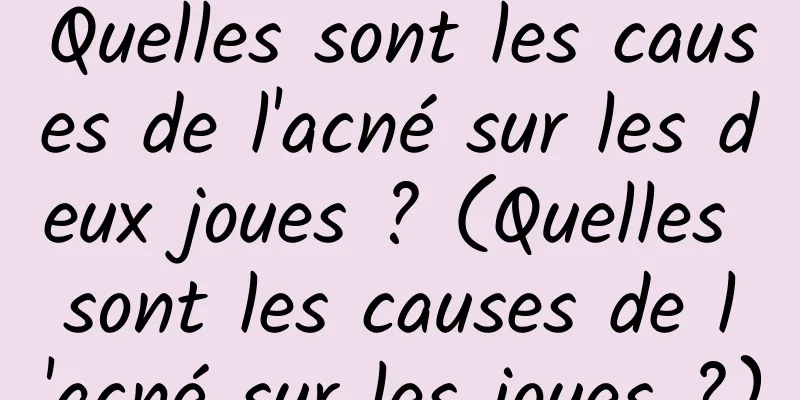 Quelles sont les causes de l'acné sur les deux joues ? (Quelles sont les causes de l'acné sur les joues ?)