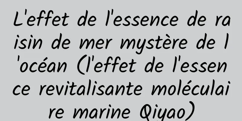 L'effet de l'essence de raisin de mer mystère de l'océan (l'effet de l'essence revitalisante moléculaire marine Qiyao)