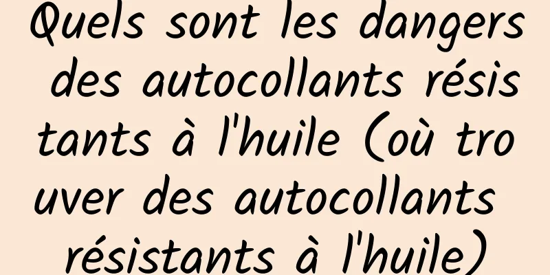 Quels sont les dangers des autocollants résistants à l'huile (où trouver des autocollants résistants à l'huile)