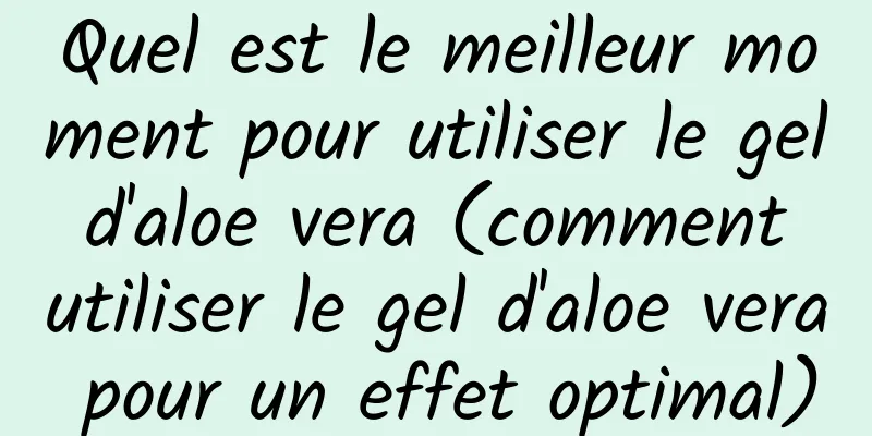 Quel est le meilleur moment pour utiliser le gel d'aloe vera (comment utiliser le gel d'aloe vera pour un effet optimal)