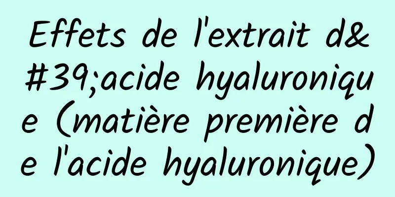 Effets de l'extrait d'acide hyaluronique (matière première de l'acide hyaluronique)