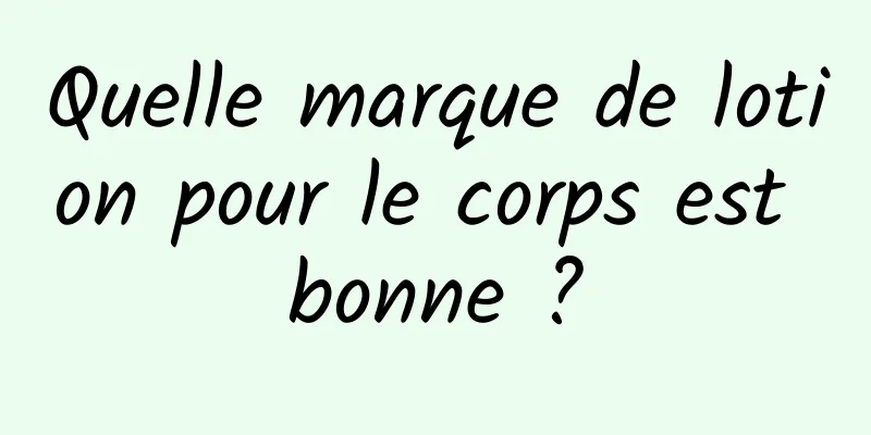 Quelle marque de lotion pour le corps est bonne ?