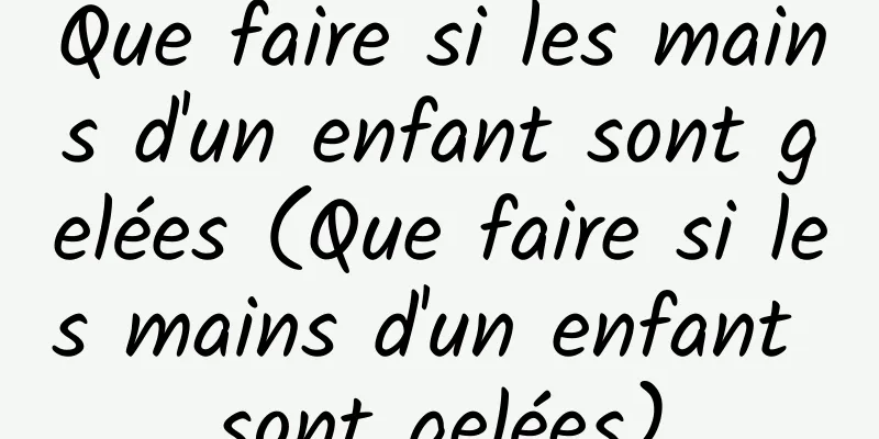 Que faire si les mains d'un enfant sont gelées (Que faire si les mains d'un enfant sont gelées)