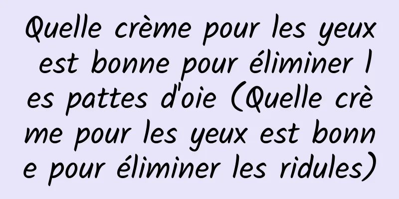 Quelle crème pour les yeux est bonne pour éliminer les pattes d'oie (Quelle crème pour les yeux est bonne pour éliminer les ridules)