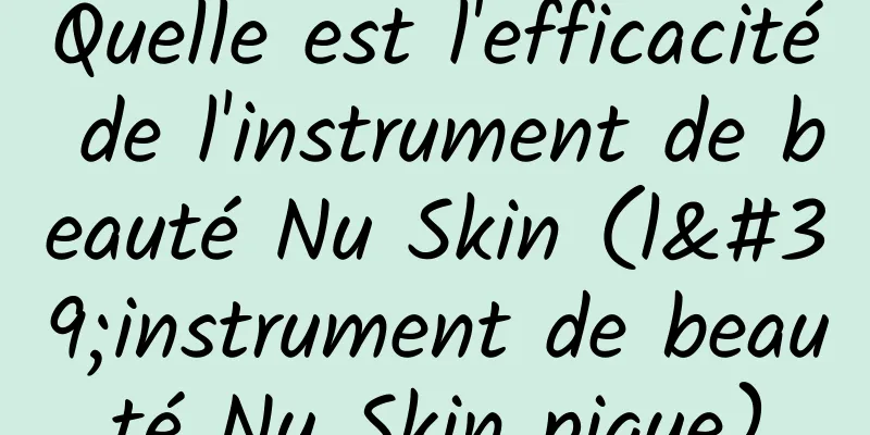 Quelle est l'efficacité de l'instrument de beauté Nu Skin (l'instrument de beauté Nu Skin pique)