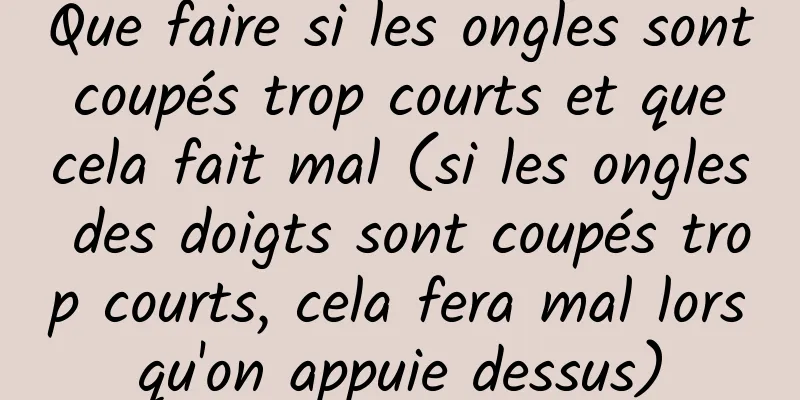 Que faire si les ongles sont coupés trop courts et que cela fait mal (si les ongles des doigts sont coupés trop courts, cela fera mal lorsqu'on appuie dessus)