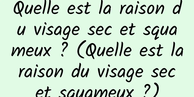 Quelle est la raison du visage sec et squameux ? (Quelle est la raison du visage sec et squameux ?)