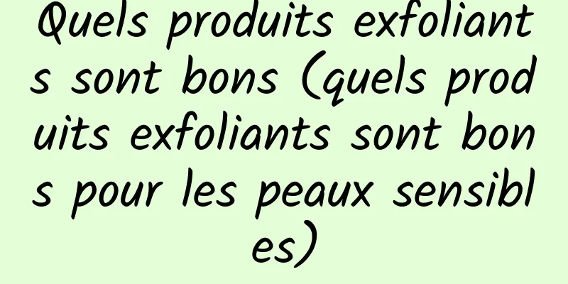Quels produits exfoliants sont bons (quels produits exfoliants sont bons pour les peaux sensibles)