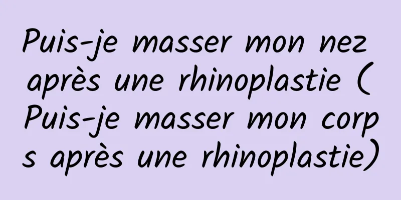 Puis-je masser mon nez après une rhinoplastie (Puis-je masser mon corps après une rhinoplastie)