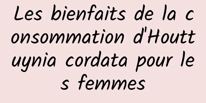 Les bienfaits de la consommation d'Houttuynia cordata pour les femmes