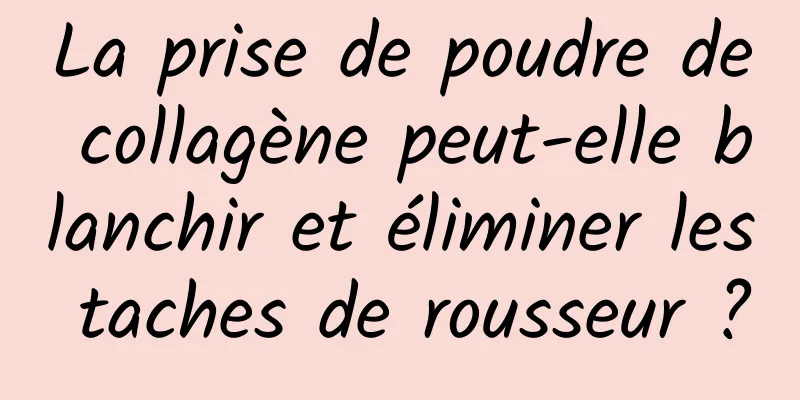 La prise de poudre de collagène peut-elle blanchir et éliminer les taches de rousseur ?