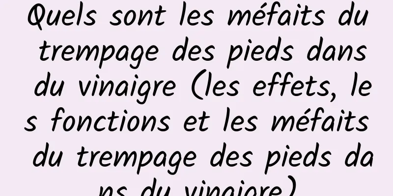 Quels sont les méfaits du trempage des pieds dans du vinaigre (les effets, les fonctions et les méfaits du trempage des pieds dans du vinaigre)