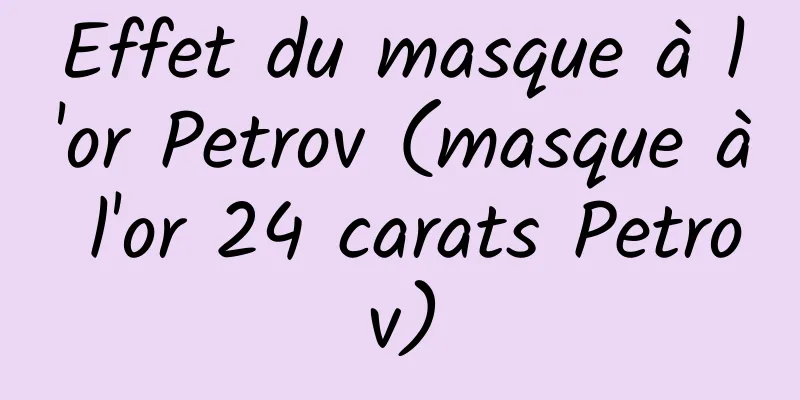 Effet du masque à l'or Petrov (masque à l'or 24 carats Petrov)