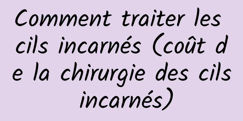 Comment traiter les cils incarnés (coût de la chirurgie des cils incarnés)