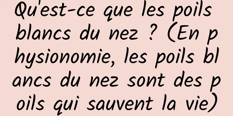 Qu'est-ce que les poils blancs du nez ? (En physionomie, les poils blancs du nez sont des poils qui sauvent la vie)