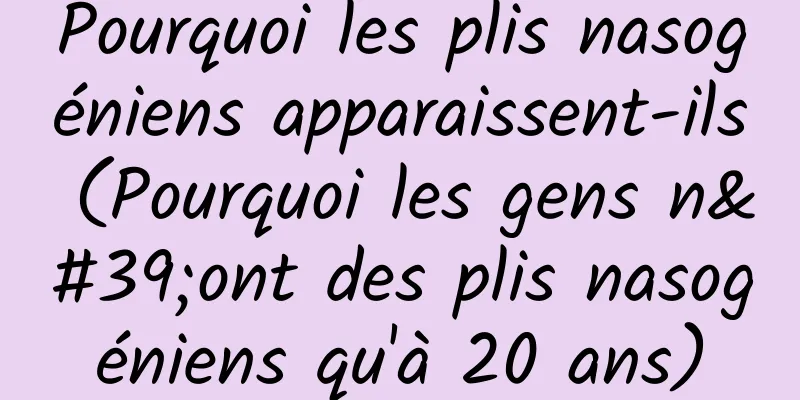 Pourquoi les plis nasogéniens apparaissent-ils (Pourquoi les gens n'ont des plis nasogéniens qu'à 20 ans)