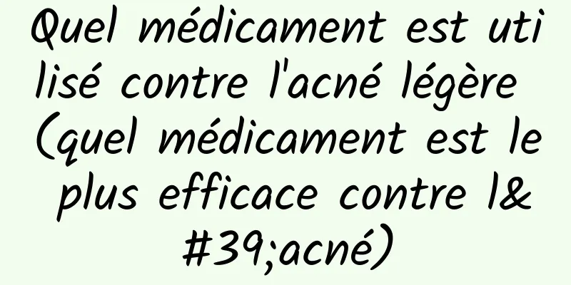 Quel médicament est utilisé contre l'acné légère (quel médicament est le plus efficace contre l'acné)