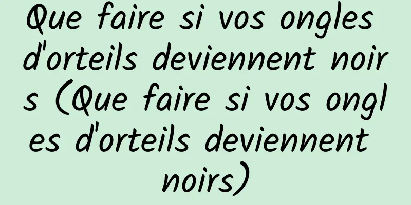 Que faire si vos ongles d'orteils deviennent noirs (Que faire si vos ongles d'orteils deviennent noirs)