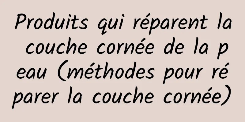 Produits qui réparent la couche cornée de la peau (méthodes pour réparer la couche cornée)
