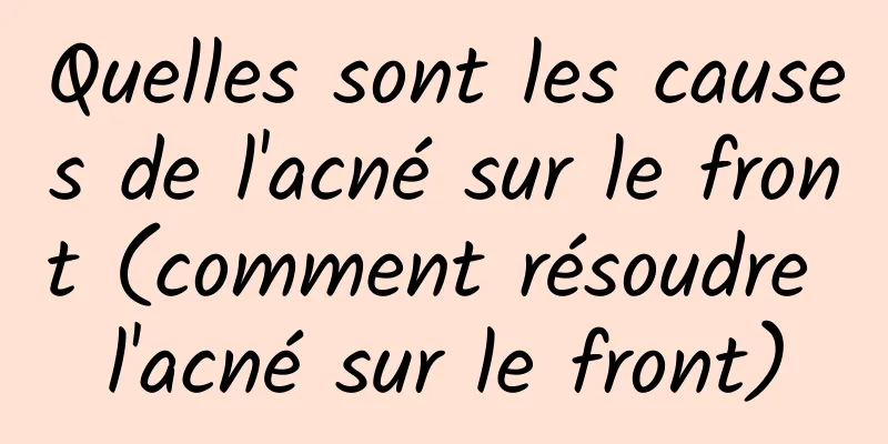 Quelles sont les causes de l'acné sur le front (comment résoudre l'acné sur le front)
