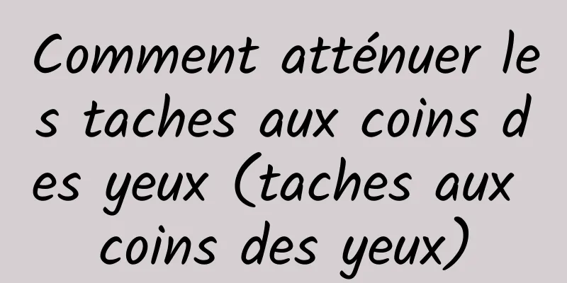 Comment atténuer les taches aux coins des yeux (taches aux coins des yeux)