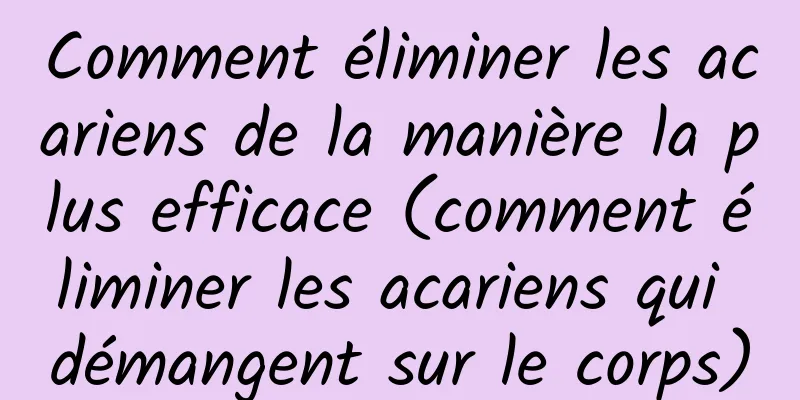 Comment éliminer les acariens de la manière la plus efficace (comment éliminer les acariens qui démangent sur le corps)
