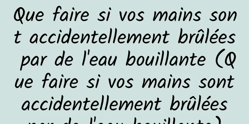 Que faire si vos mains sont accidentellement brûlées par de l'eau bouillante (Que faire si vos mains sont accidentellement brûlées par de l'eau bouillante)