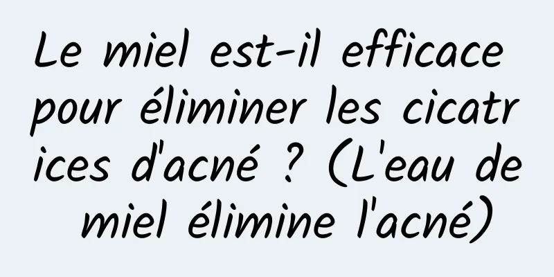 Le miel est-il efficace pour éliminer les cicatrices d'acné ? (L'eau de miel élimine l'acné)