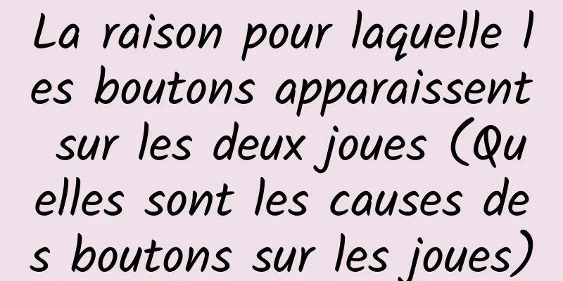 La raison pour laquelle les boutons apparaissent sur les deux joues (Quelles sont les causes des boutons sur les joues)