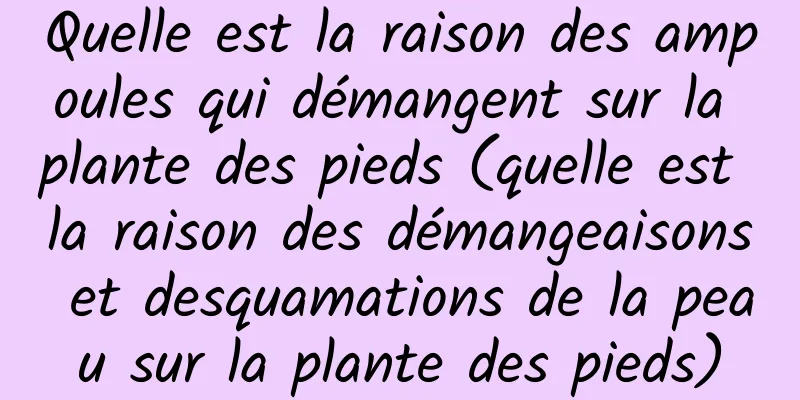Quelle est la raison des ampoules qui démangent sur la plante des pieds (quelle est la raison des démangeaisons et desquamations de la peau sur la plante des pieds)