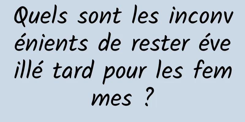 Quels sont les inconvénients de rester éveillé tard pour les femmes ?