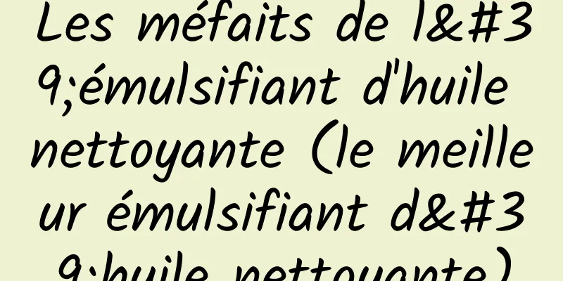 Les méfaits de l'émulsifiant d'huile nettoyante (le meilleur émulsifiant d'huile nettoyante)
