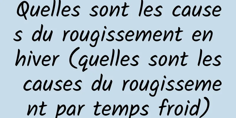 Quelles sont les causes du rougissement en hiver (quelles sont les causes du rougissement par temps froid)