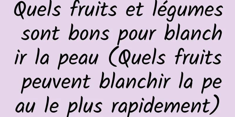 Quels fruits et légumes sont bons pour blanchir la peau (Quels fruits peuvent blanchir la peau le plus rapidement)