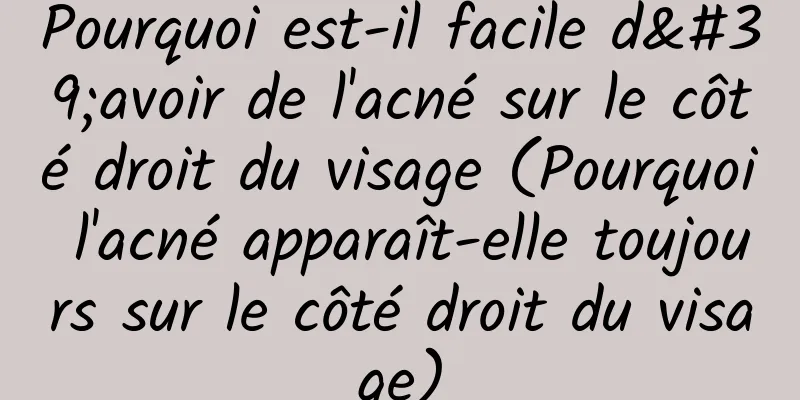 Pourquoi est-il facile d'avoir de l'acné sur le côté droit du visage (Pourquoi l'acné apparaît-elle toujours sur le côté droit du visage)