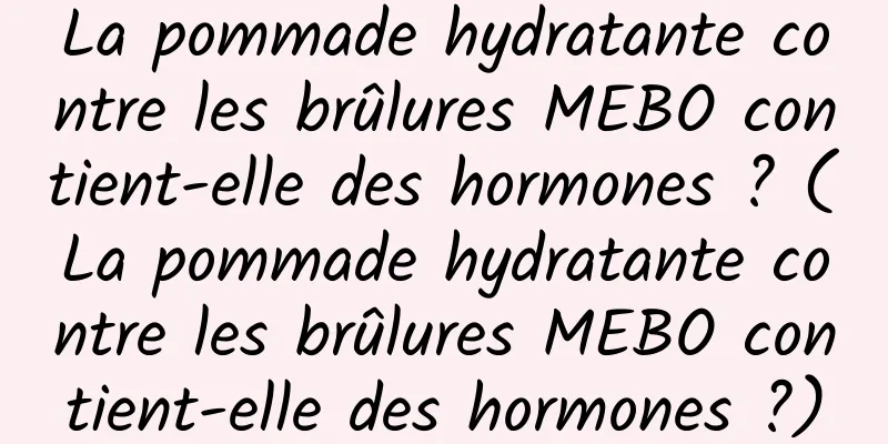 La pommade hydratante contre les brûlures MEBO contient-elle des hormones ? (La pommade hydratante contre les brûlures MEBO contient-elle des hormones ?)