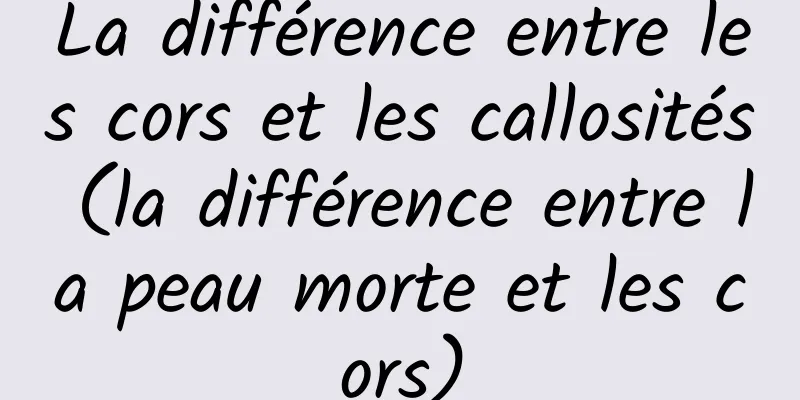 La différence entre les cors et les callosités (la différence entre la peau morte et les cors)