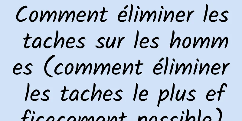 Comment éliminer les taches sur les hommes (comment éliminer les taches le plus efficacement possible)