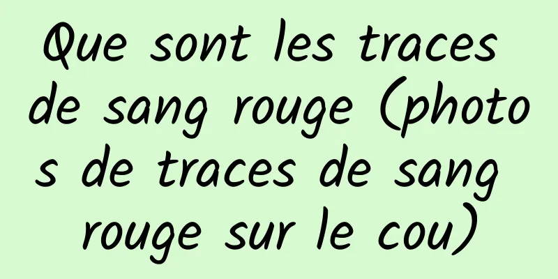 Que sont les traces de sang rouge (photos de traces de sang rouge sur le cou)