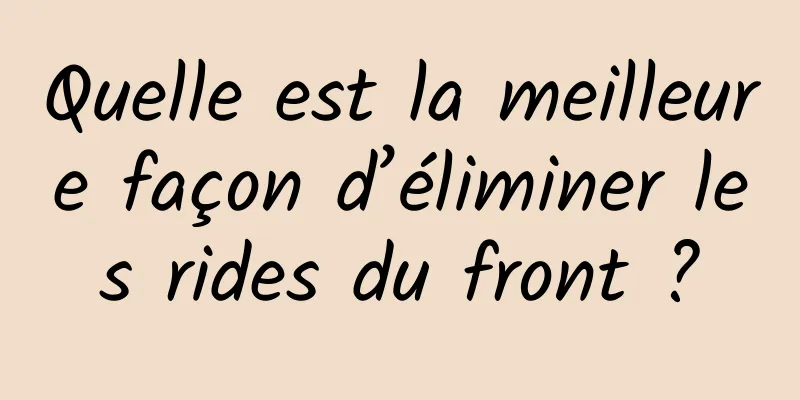 Quelle est la meilleure façon d’éliminer les rides du front ?