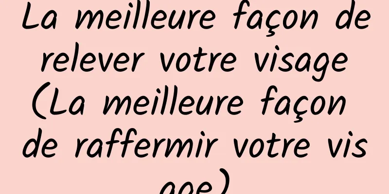 La meilleure façon de relever votre visage (La meilleure façon de raffermir votre visage)