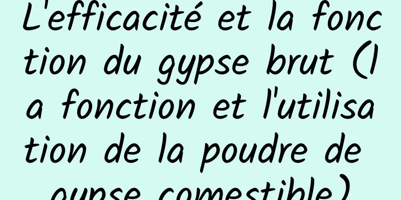 L'efficacité et la fonction du gypse brut (la fonction et l'utilisation de la poudre de gypse comestible)
