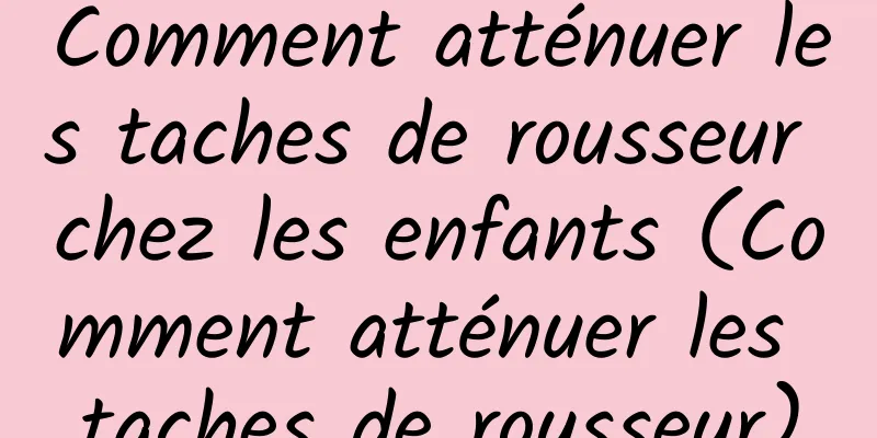 Comment atténuer les taches de rousseur chez les enfants (Comment atténuer les taches de rousseur)