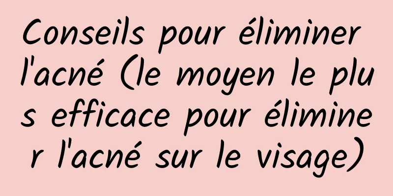 Conseils pour éliminer l'acné (le moyen le plus efficace pour éliminer l'acné sur le visage)