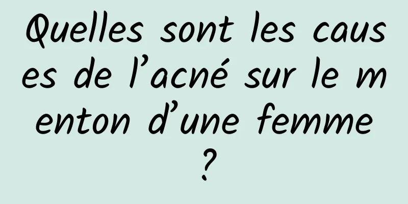 Quelles sont les causes de l’acné sur le menton d’une femme ?