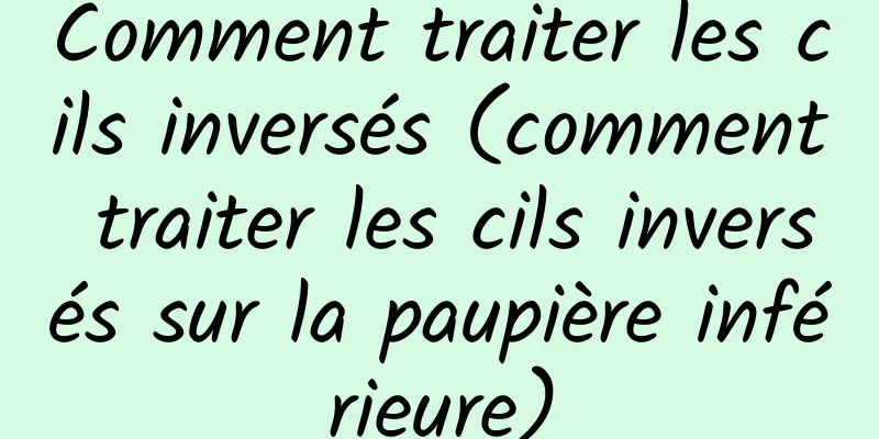 Comment traiter les cils inversés (comment traiter les cils inversés sur la paupière inférieure)