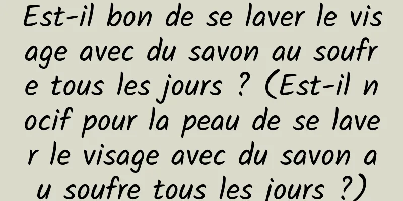 Est-il bon de se laver le visage avec du savon au soufre tous les jours ? (Est-il nocif pour la peau de se laver le visage avec du savon au soufre tous les jours ?)