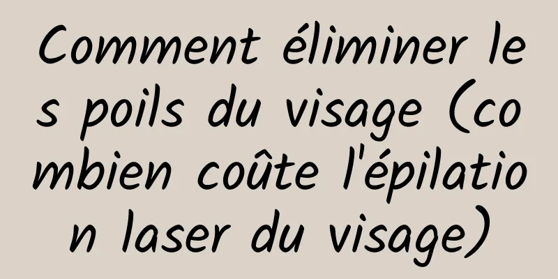 Comment éliminer les poils du visage (combien coûte l'épilation laser du visage)