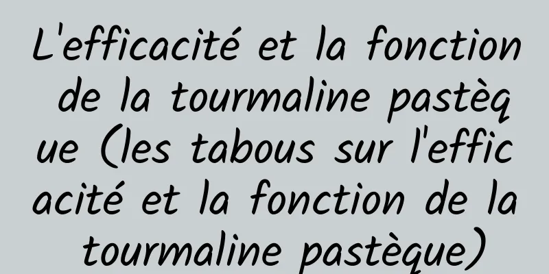 L'efficacité et la fonction de la tourmaline pastèque (les tabous sur l'efficacité et la fonction de la tourmaline pastèque)